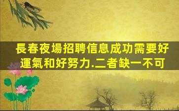 長春夜場招聘信息成功需要好運氣和好努力.二者缺一不可