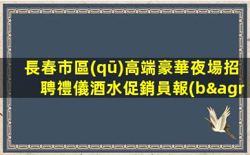 長春市區(qū)高端豪華夜場招聘禮儀酒水促銷員報(bào)銷車費(fèi)