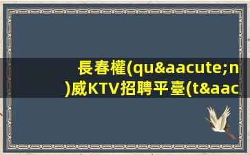 長春權(quán)威KTV招聘平臺(tái)不要讓機(jī)遇擦肩而過