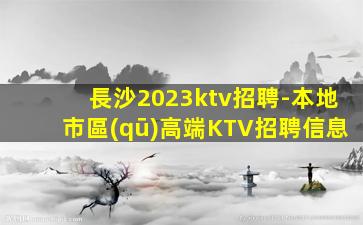 長沙2023ktv招聘-本地市區(qū)高端KTV招聘信息