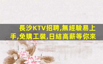 長沙KTV招聘,無經驗易上手,免購工裝,日結高薪等你來