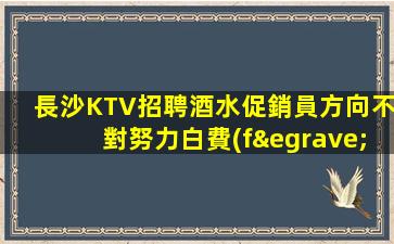 長沙KTV招聘酒水促銷員方向不對努力白費(fèi)指