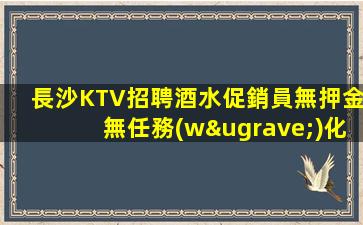 長沙KTV招聘酒水促銷員無押金無任務(wù)化
