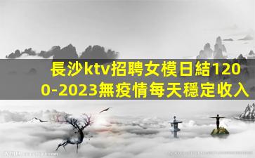 長沙ktv招聘女模日結1200-2023無疫情每天穩定收入