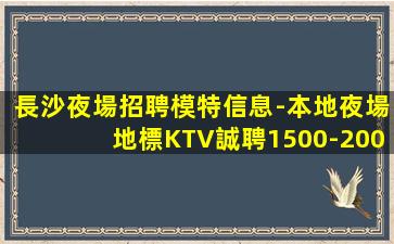 長沙夜場招聘模特信息-本地夜場地標KTV誠聘1500-200