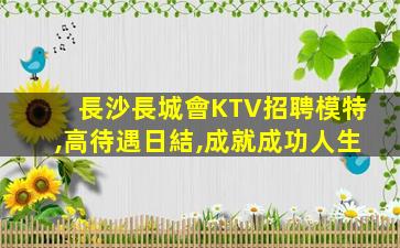 長沙長城會KTV招聘模特,高待遇日結,成就成功人生