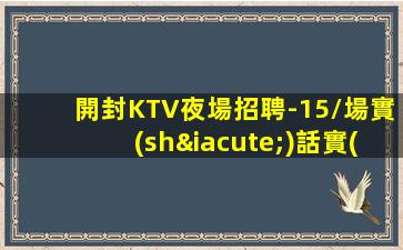 開封KTV夜場招聘-15/場實(shí)話實(shí)說日結(jié)待遇好