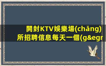 開封KTV娛樂場(chǎng)所招聘信息每天一個(gè)班
