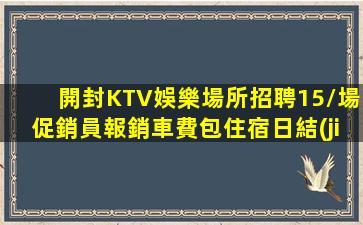開封KTV娛樂場所招聘15/場促銷員報銷車費包住宿日結(jié)