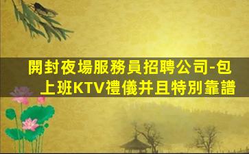 開封夜場服務員招聘公司-包上班KTV禮儀并且特別靠譜