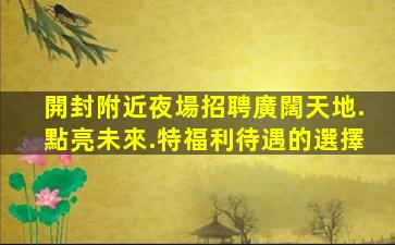 開封附近夜場招聘廣闊天地.點亮未來.特福利待遇的選擇