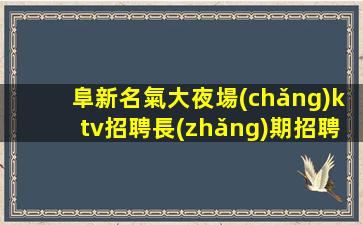 阜新名氣大夜場(chǎng)ktv招聘長(zhǎng)期招聘把握機(jī)會(huì)