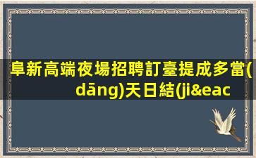 阜新高端夜場招聘訂臺提成多當(dāng)天日結(jié)