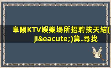 阜陽KTV娛樂場所招聘按天結(jié)算.尋找自由職業(yè)者