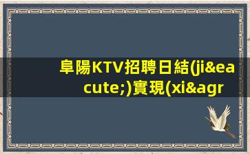 阜陽KTV招聘日結(jié)實現(xiàn)你夢想的城市