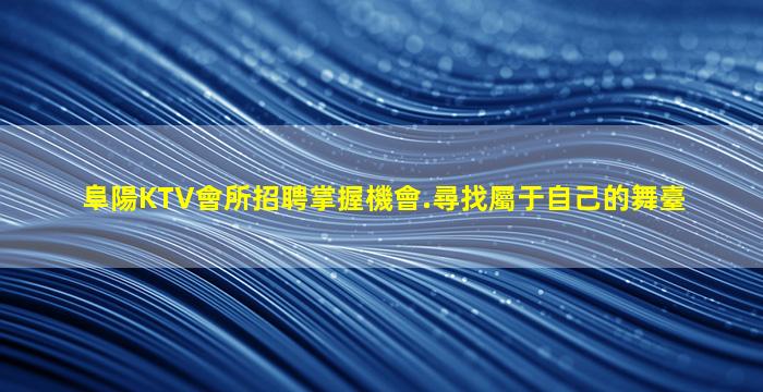 阜陽KTV會所招聘掌握機會.尋找屬于自己的舞臺