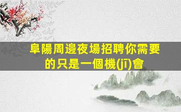 阜陽周邊夜場招聘你需要的只是一個機(jī)會