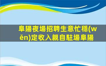 阜陽夜場招聘生意忙穩(wěn)定收入親自駐場阜陽