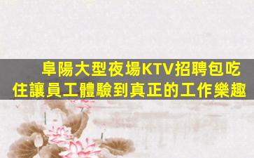 阜陽大型夜場KTV招聘包吃住讓員工體驗到真正的工作樂趣