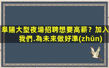 阜陽大型夜場招聘想要高薪？加入我們.為未來做好準(zhǔn)備