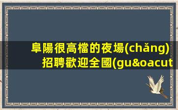 阜陽很高檔的夜場(chǎng)招聘歡迎全國(guó)優(yōu)秀加入