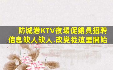 防城港KTV夜場促銷員招聘信息缺人缺人.改變從這里開始