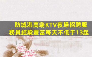 防城港高端KTV夜場招聘服務員經驗豐富每天不低于13起