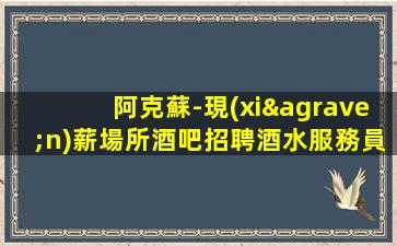 阿克蘇-現(xiàn)薪場所酒吧招聘酒水服務員10/場