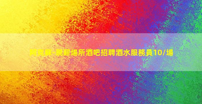 阿克蘇-現薪場所酒吧招聘酒水服務員10/場