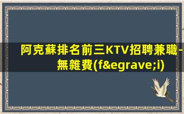阿克蘇排名前三KTV招聘兼職-無雜費(fèi)薪資現(xiàn)