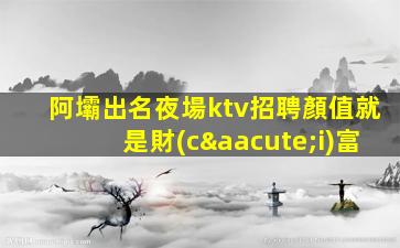 阿壩出名夜場ktv招聘顏值就是財(cái)富