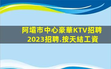 阿壩市中心豪華KTV招聘2023招聘.按天結工資