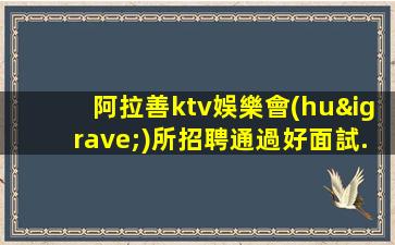阿拉善ktv娛樂會(huì)所招聘通過好面試.獲得好工作的機(jī)會(huì)