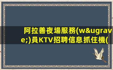 阿拉善夜場服務(wù)員KTV招聘信息抓住機(jī)會擁有美好生活