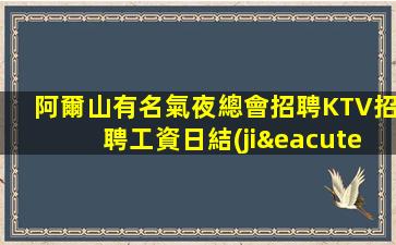 阿爾山有名氣夜總會招聘KTV招聘工資日結(jié)這里生意
