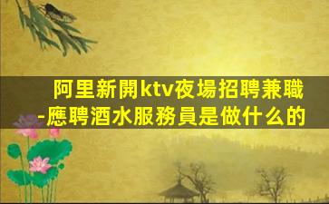 阿里新開ktv夜場招聘兼職-應聘酒水服務員是做什么的