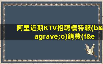阿里近期KTV招聘模特報(bào)銷費(fèi)用吃住