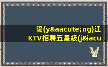 陽(yáng)江KTV招聘五星級(jí)兼職工資翻倍提供住宿