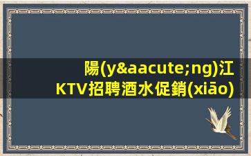 陽(yáng)江KTV招聘酒水促銷(xiāo)員可兼職親招親帶穩(wěn)定報(bào)