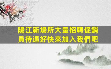 陽江新場所大量招聘促銷員待遇好快來加入我們吧