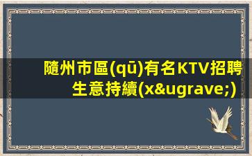 隨州市區(qū)有名KTV招聘生意持續(xù)火爆