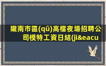 隴南市區(qū)高檔夜場招聘公司模特工資日結(jié)