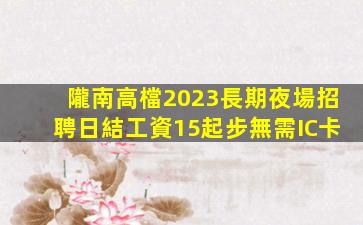 隴南高檔2023長期夜場招聘日結工資15起步無需IC卡