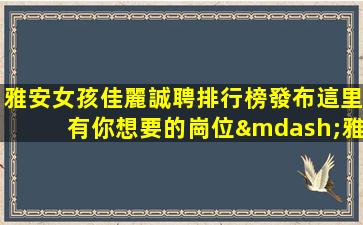 雅安女孩佳麗誠聘排行榜發布這里有你想要的崗位—雅安ktv正在招聘電話V信24小時在線應聘