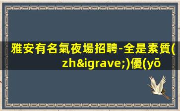 雅安有名氣夜場招聘-全是素質(zhì)優(yōu)質(zhì)
