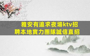 雅安有追求夜場ktv招聘本地實力團隊誠信直招