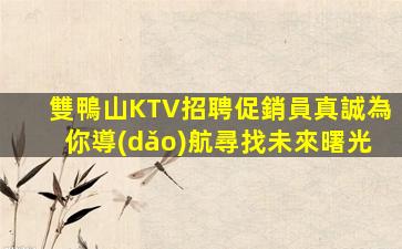 雙鴨山KTV招聘促銷員真誠為你導(dǎo)航尋找未來曙光