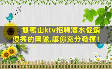 雙鴨山ktv招聘酒水促銷優秀的團隊.讓你充分發揮！