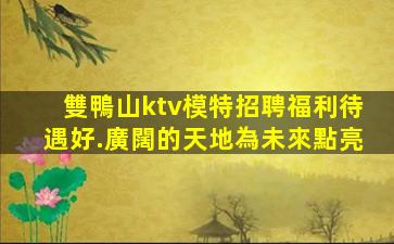 雙鴨山ktv模特招聘福利待遇好.廣闊的天地為未來點亮