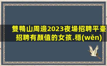 雙鴨山周邊2023夜場招聘平臺招聘有顏值的女孩.穩(wěn)定上班率